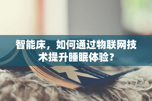 智能床，如何通过物联网技术提升睡眠体验？