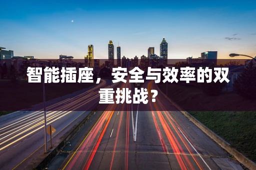 智能插座，安全与效率的双重挑战？