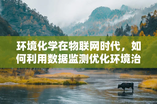 环境化学在物联网时代，如何利用数据监测优化环境治理？