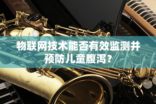 物联网技术能否有效监测并预防儿童腹泻？