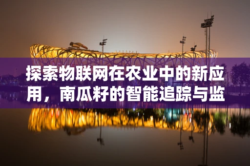 探索物联网在农业中的新应用，南瓜籽的智能追踪与监测