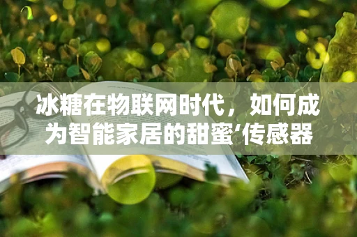 冰糖在物联网时代，如何成为智能家居的甜蜜‘传感器’？