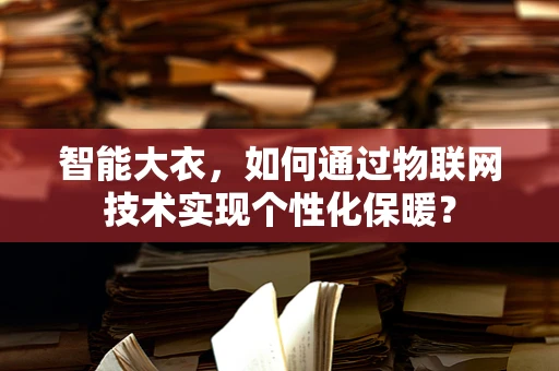 智能大衣，如何通过物联网技术实现个性化保暖？