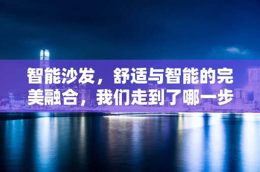 智能沙发，舒适与智能的完美融合，我们走到了哪一步？