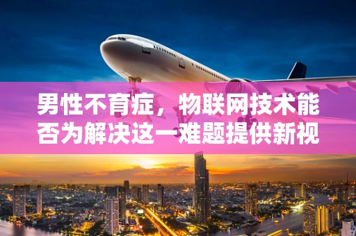 男性不育症，物联网技术能否为解决这一难题提供新视角？