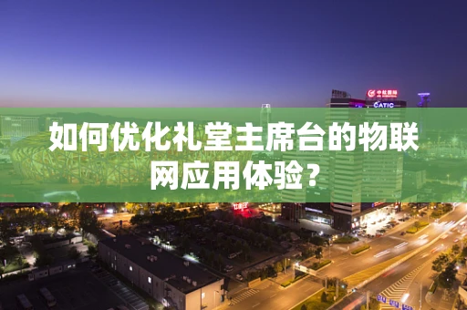 如何优化礼堂主席台的物联网应用体验？