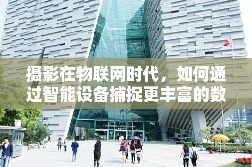 摄影在物联网时代，如何通过智能设备捕捉更丰富的数据？