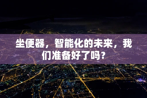坐便器，智能化的未来，我们准备好了吗？