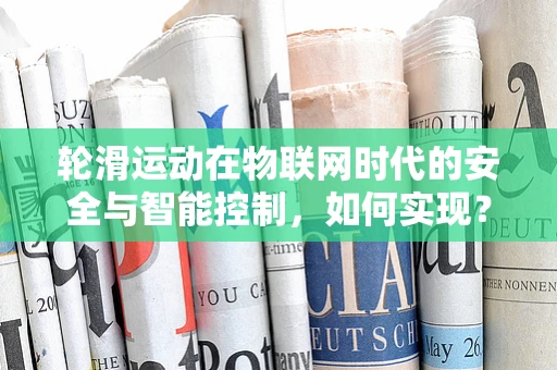 轮滑运动在物联网时代的安全与智能控制，如何实现？