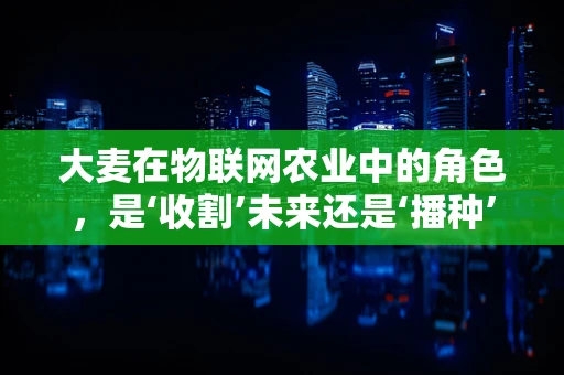 大麦在物联网农业中的角色，是‘收割’未来还是‘播种’希望？