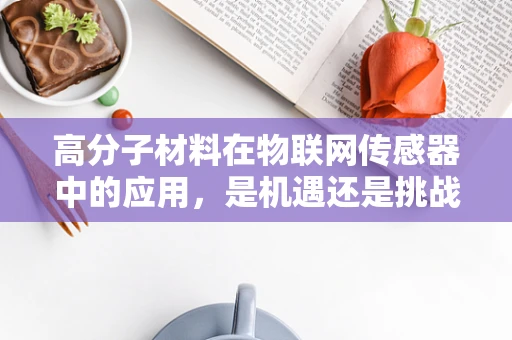 高分子材料在物联网传感器中的应用，是机遇还是挑战？