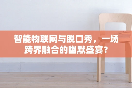 智能物联网与脱口秀，一场跨界融合的幽默盛宴？