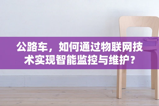 公路车，如何通过物联网技术实现智能监控与维护？