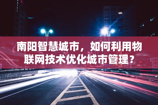 南阳智慧城市，如何利用物联网技术优化城市管理？