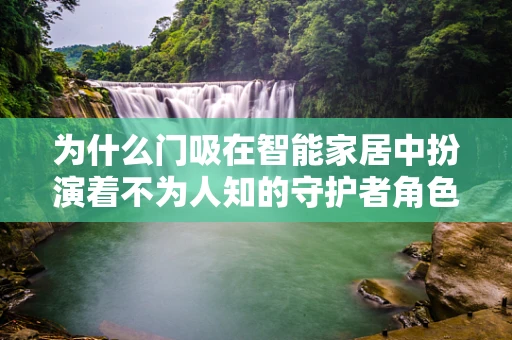 为什么门吸在智能家居中扮演着不为人知的守护者角色？