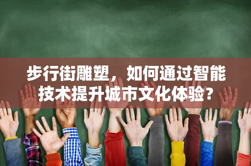 步行街雕塑，如何通过智能技术提升城市文化体验？