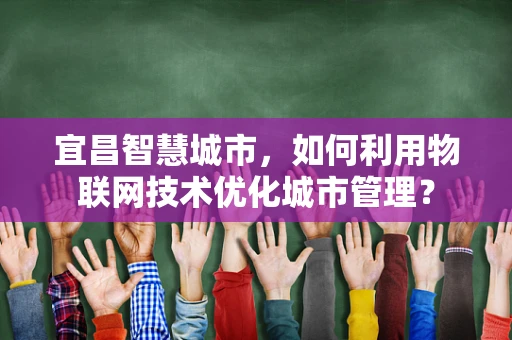 宜昌智慧城市，如何利用物联网技术优化城市管理？