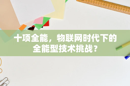 十项全能，物联网时代下的全能型技术挑战？