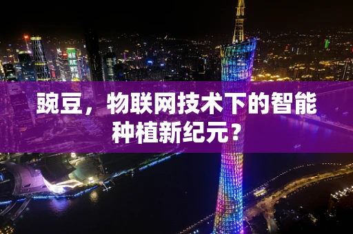豌豆，物联网技术下的智能种植新纪元？