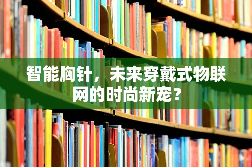 智能胸针，未来穿戴式物联网的时尚新宠？