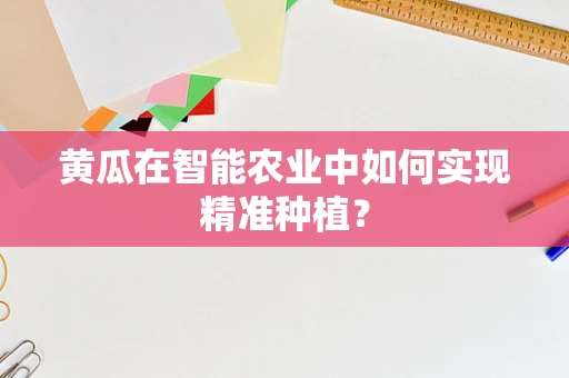 黄瓜在智能农业中如何实现精准种植？