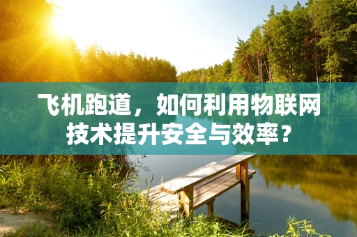 飞机跑道，如何利用物联网技术提升安全与效率？