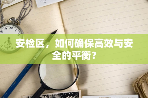 安检区，如何确保高效与安全的平衡？