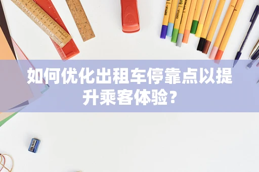 如何优化出租车停靠点以提升乘客体验？