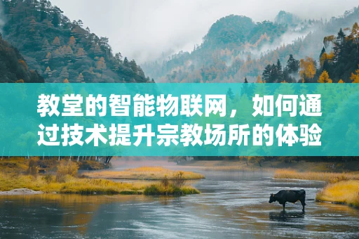 教堂的智能物联网，如何通过技术提升宗教场所的体验？