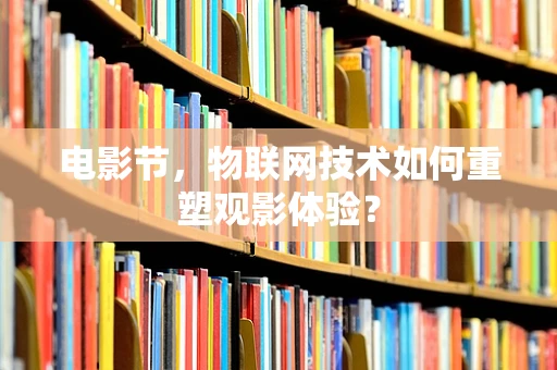 电影节，物联网技术如何重塑观影体验？