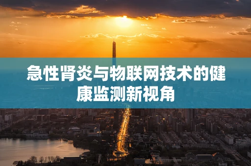 急性肾炎与物联网技术的健康监测新视角