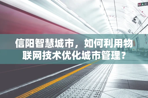 信阳智慧城市，如何利用物联网技术优化城市管理？