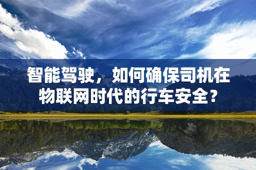 智能驾驶，如何确保司机在物联网时代的行车安全？