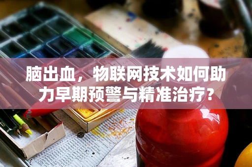 脑出血，物联网技术如何助力早期预警与精准治疗？