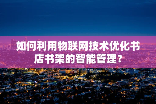 如何利用物联网技术优化书店书架的智能管理？