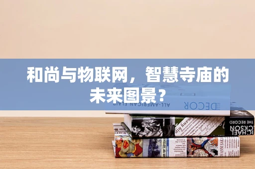 和尚与物联网，智慧寺庙的未来图景？
