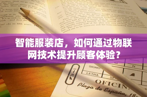 智能服装店，如何通过物联网技术提升顾客体验？