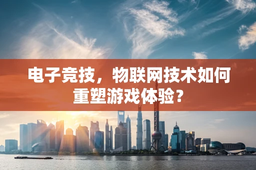 电子竞技，物联网技术如何重塑游戏体验？