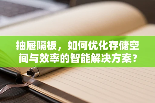 抽屉隔板，如何优化存储空间与效率的智能解决方案？