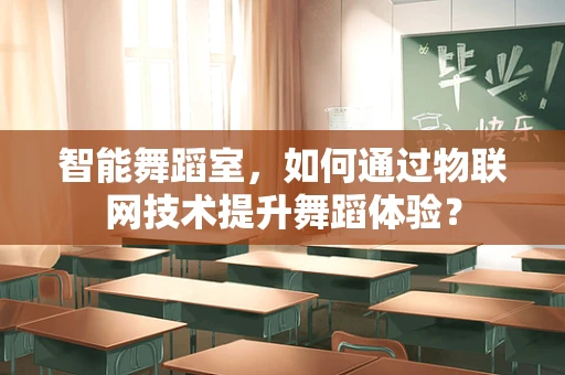 智能舞蹈室，如何通过物联网技术提升舞蹈体验？