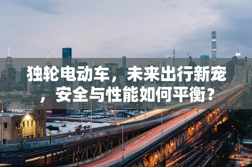 独轮电动车，未来出行新宠，安全与性能如何平衡？