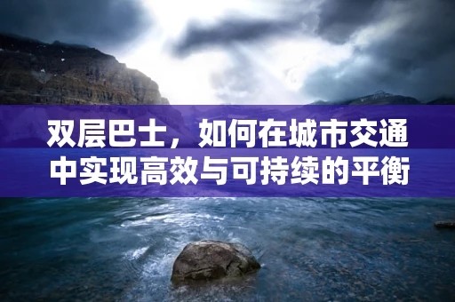 双层巴士，如何在城市交通中实现高效与可持续的平衡？