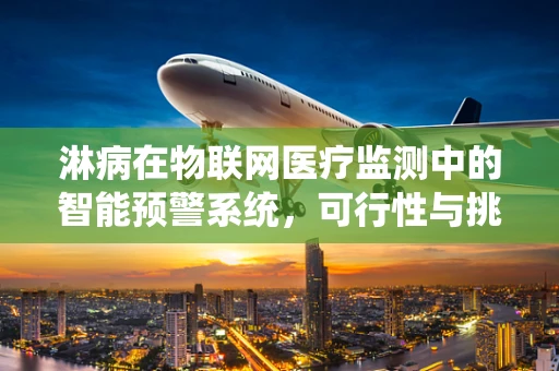 淋病在物联网医疗监测中的智能预警系统，可行性与挑战何在？