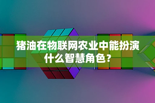 猪油在物联网农业中能扮演什么智慧角色？