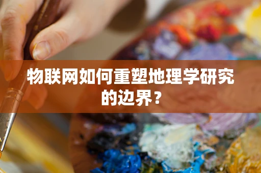 物联网如何重塑地理学研究的边界？
