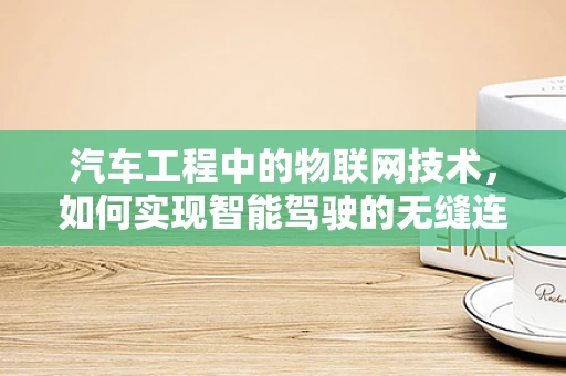 汽车工程中的物联网技术，如何实现智能驾驶的无缝连接？