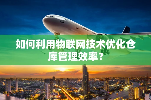 如何利用物联网技术优化仓库管理效率？