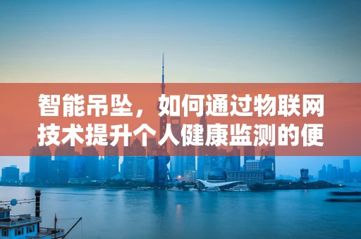智能吊坠，如何通过物联网技术提升个人健康监测的便捷性？
