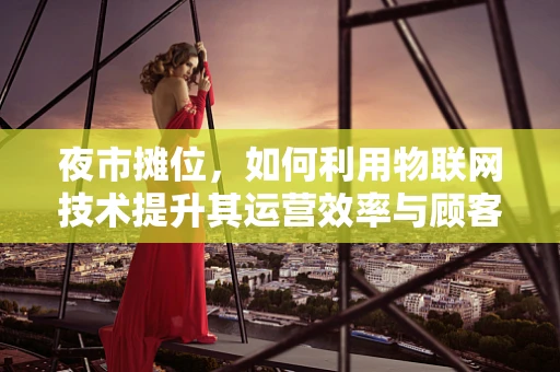 夜市摊位，如何利用物联网技术提升其运营效率与顾客体验？