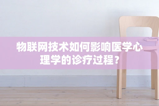物联网技术如何影响医学心理学的诊疗过程？